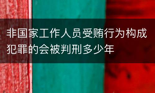 非国家工作人员受贿行为构成犯罪的会被判刑多少年