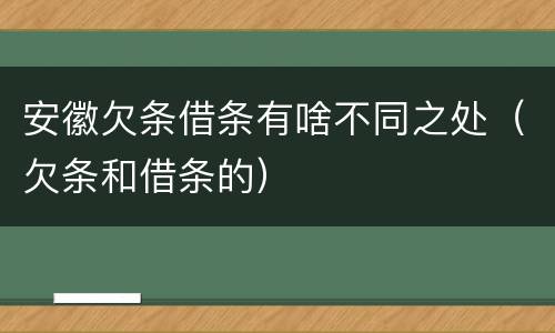 安徽欠条借条有啥不同之处（欠条和借条的）