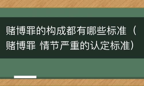 赌博罪的构成都有哪些标准（赌博罪 情节严重的认定标准）