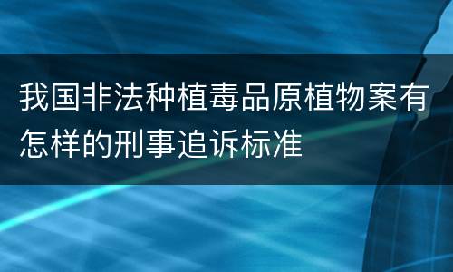 我国非法种植毒品原植物案有怎样的刑事追诉标准