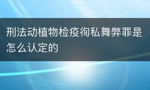 刑法动植物检疫徇私舞弊罪是怎么认定的