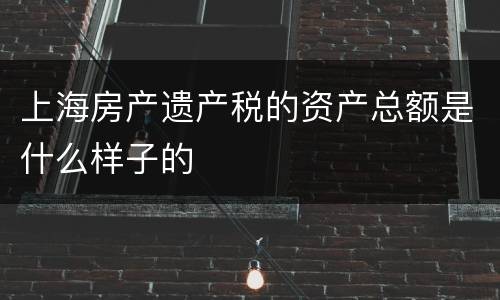 上海房产遗产税的资产总额是什么样子的