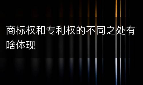 商标权和专利权的不同之处有啥体现