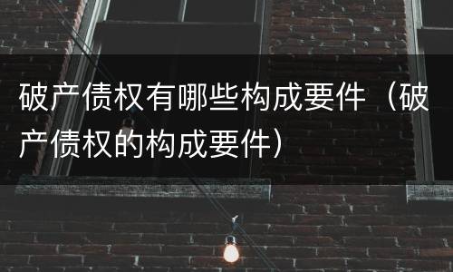 破产债权有哪些构成要件（破产债权的构成要件）