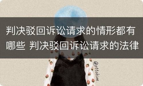 判决驳回诉讼请求的情形都有哪些 判决驳回诉讼请求的法律依据