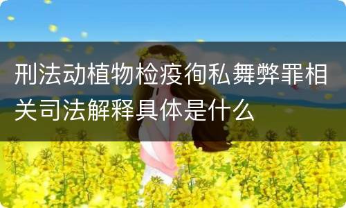 刑法动植物检疫徇私舞弊罪相关司法解释具体是什么