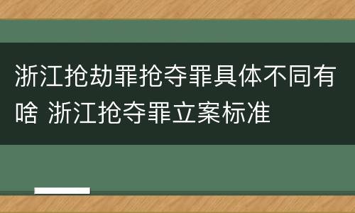 浙江抢劫罪抢夺罪具体不同有啥 浙江抢夺罪立案标准