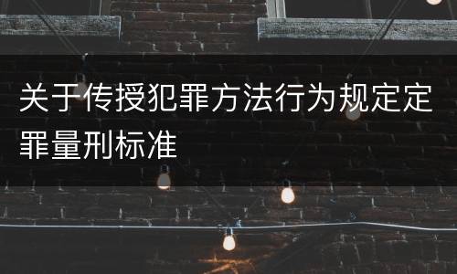 关于传授犯罪方法行为规定定罪量刑标准