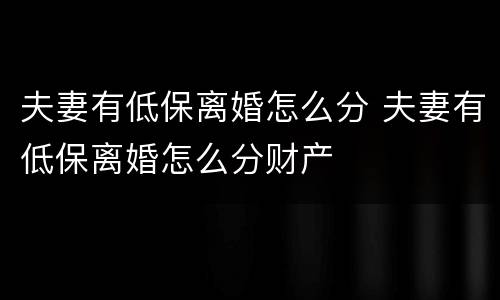 夫妻有低保离婚怎么分 夫妻有低保离婚怎么分财产