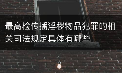 最高检传播淫秽物品犯罪的相关司法规定具体有哪些