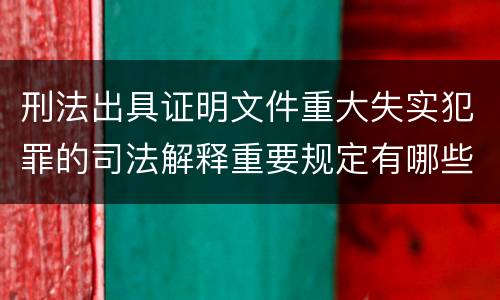 刑法出具证明文件重大失实犯罪的司法解释重要规定有哪些