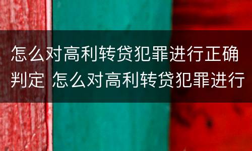 怎么对高利转贷犯罪进行正确判定 怎么对高利转贷犯罪进行正确判定呢