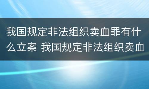 我国规定非法组织卖血罪有什么立案 我国规定非法组织卖血罪有什么立案条件