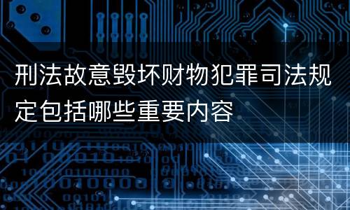 刑法故意毁坏财物犯罪司法规定包括哪些重要内容