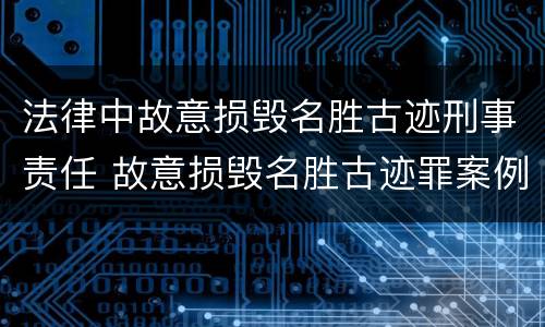 法律中故意损毁名胜古迹刑事责任 故意损毁名胜古迹罪案例