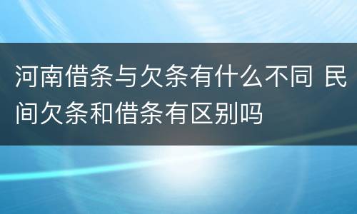 河南借条与欠条有什么不同 民间欠条和借条有区别吗