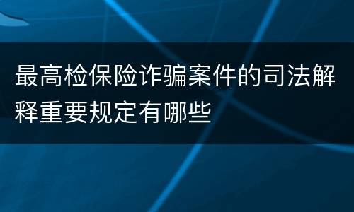 最高检保险诈骗案件的司法解释重要规定有哪些