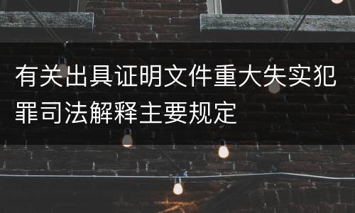 有关出具证明文件重大失实犯罪司法解释主要规定