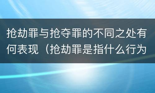 抢劫罪与抢夺罪的不同之处有何表现（抢劫罪是指什么行为）