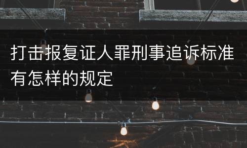 打击报复证人罪刑事追诉标准有怎样的规定