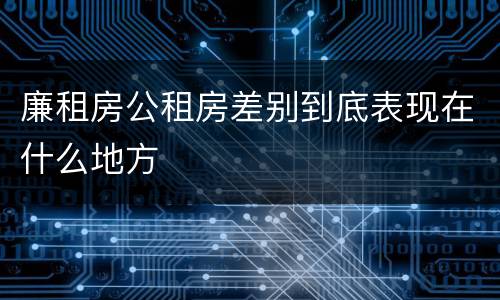 廉租房公租房差别到底表现在什么地方