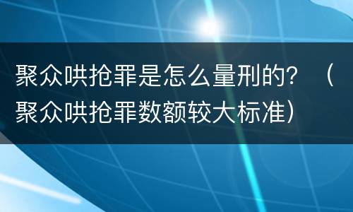 聚众哄抢罪是怎么量刑的？（聚众哄抢罪数额较大标准）