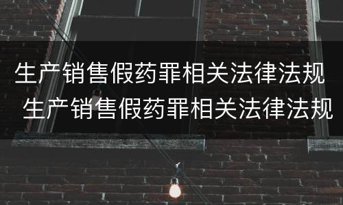生产销售假药罪相关法律法规 生产销售假药罪相关法律法规有哪些