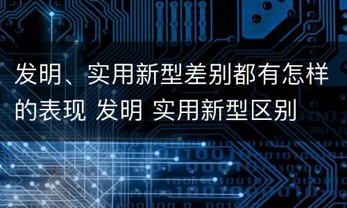 发明、实用新型差别都有怎样的表现 发明 实用新型区别