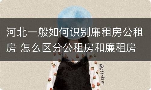 河北一般如何识别廉租房公租房 怎么区分公租房和廉租房