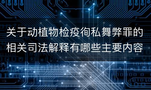 关于动植物检疫徇私舞弊罪的相关司法解释有哪些主要内容