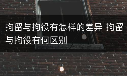 拘留与拘役有怎样的差异 拘留与拘役有何区别