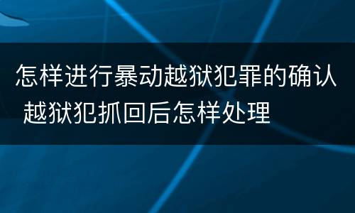 怎样进行暴动越狱犯罪的确认 越狱犯抓回后怎样处理