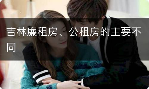 吉林廉租房、公租房的主要不同