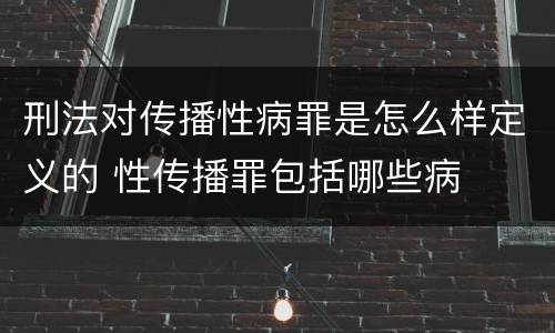 刑法对传播性病罪是怎么样定义的 性传播罪包括哪些病