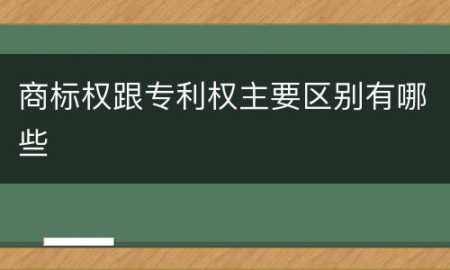 商标权跟专利权主要区别有哪些