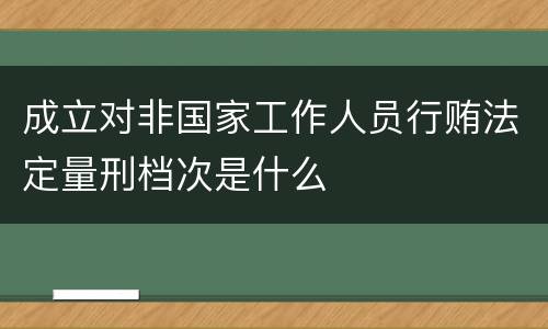 成立对非国家工作人员行贿法定量刑档次是什么