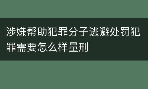 涉嫌帮助犯罪分子逃避处罚犯罪需要怎么样量刑