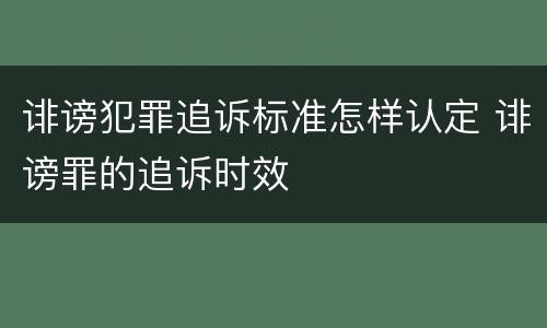 诽谤犯罪追诉标准怎样认定 诽谤罪的追诉时效