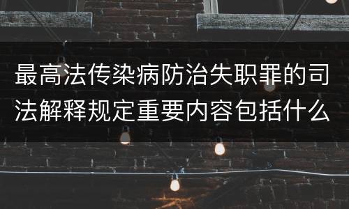 最高法传染病防治失职罪的司法解释规定重要内容包括什么