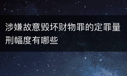 涉嫌故意毁坏财物罪的定罪量刑幅度有哪些