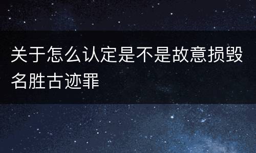 关于怎么认定是不是故意损毁名胜古迹罪
