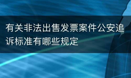 有关非法出售发票案件公安追诉标准有哪些规定