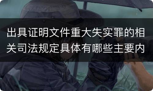 出具证明文件重大失实罪的相关司法规定具体有哪些主要内容