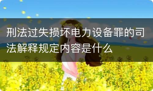 刑法过失损坏电力设备罪的司法解释规定内容是什么