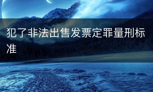 犯了非法出售发票定罪量刑标准