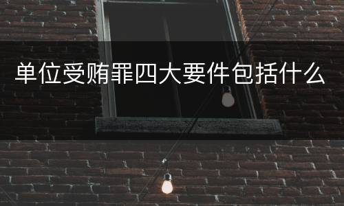 单位受贿罪四大要件包括什么