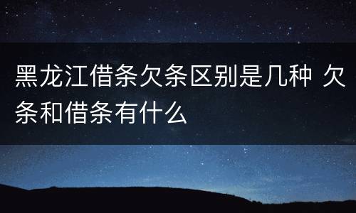 黑龙江借条欠条区别是几种 欠条和借条有什么