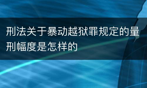 刑法关于暴动越狱罪规定的量刑幅度是怎样的