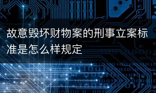 故意毁坏财物案的刑事立案标准是怎么样规定