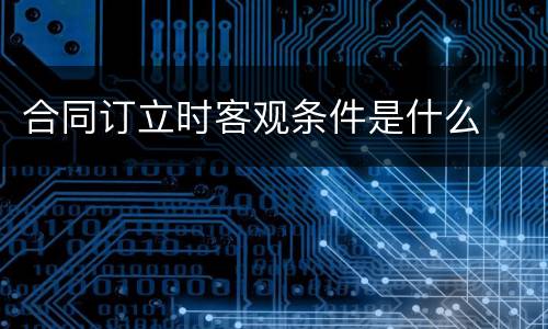 合同订立时客观条件是什么